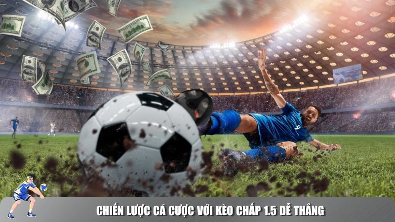 Ba chiến lược cá cược kèo chấp 1.5 hiệu quả được các cao thủ áp dụng.