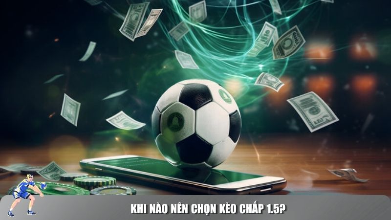 Kèo chấp 1.5 không phải lúc nào cũng là lựa chọn lý tưởng 