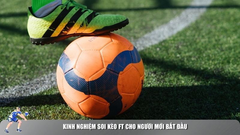Kinh nghiệm soi kèo FT cho người mới bắt đầu