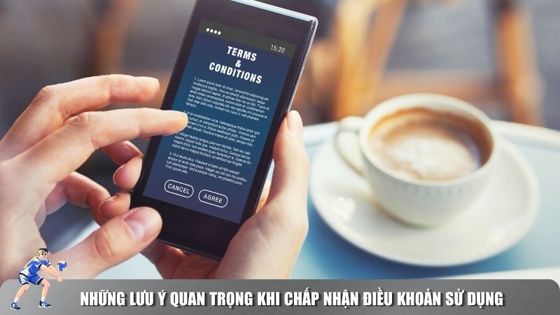 Những lưu ý quan trọng khi chấp nhận điều khoản sử dụng