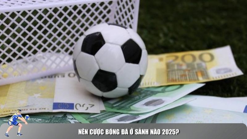 Nên cược bóng đá ở sảnh nào 2025?