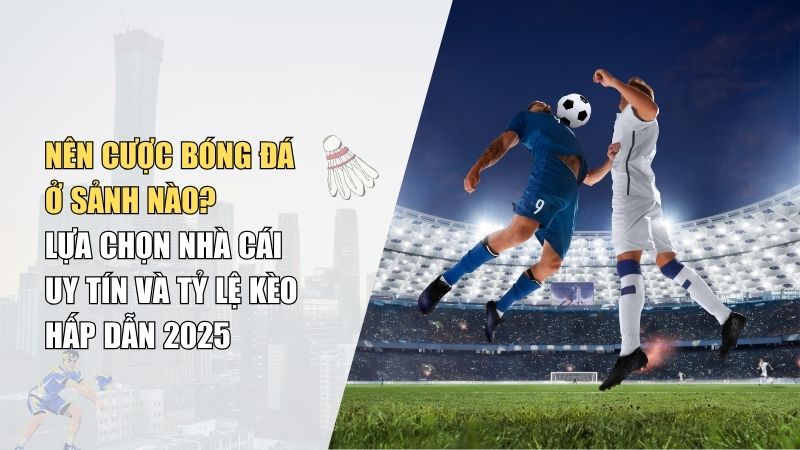 Nên Cược Bóng Đá Ở Sảnh Nào