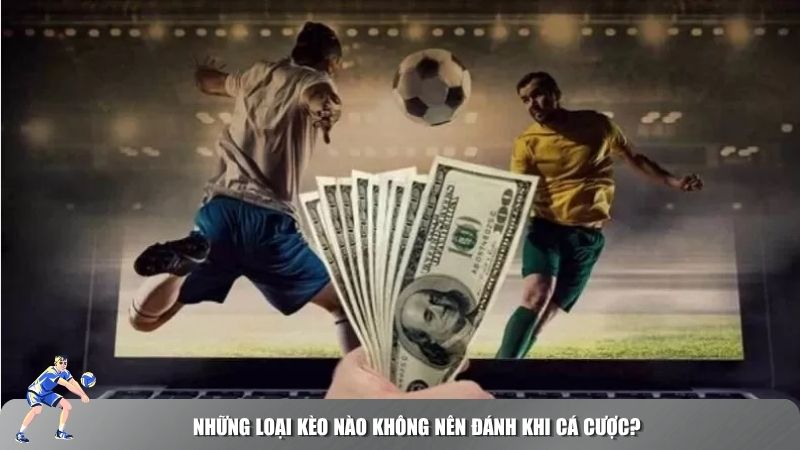 Những loại kèo nào không nên đánh khi cá cược?