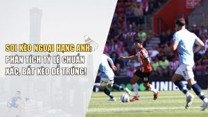 Soi Kèo Ngoại Hạng Anh