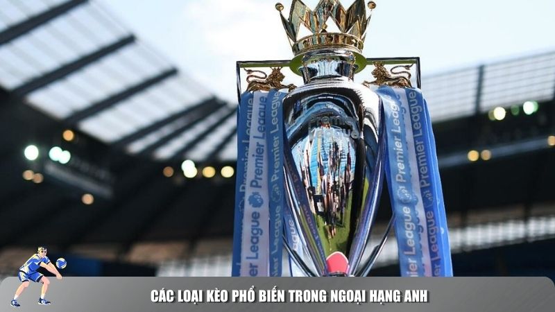 Các loại kèo phổ biến trong Ngoại Hạng Anh
